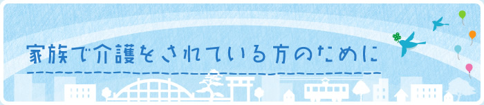 家族で介護をされている方のために